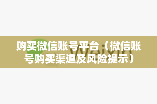 购买微信账号平台（微信账号购买渠道及风险提示）