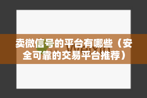 卖微信号的平台有哪些（安全可靠的交易平台推荐）