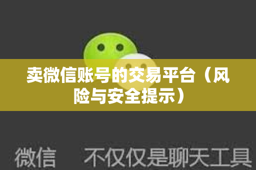 卖微信账号的交易平台（风险与安全提示）