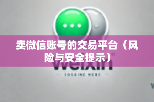 卖微信账号的交易平台（风险与安全提示）