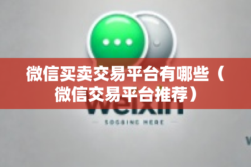 微信买卖交易平台有哪些（微信交易平台推荐）