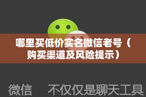 哪里买低价实名微信老号（购买渠道及风险提示）