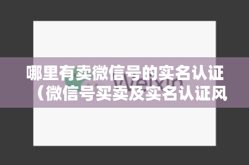 哪里有卖微信号的实名认证（微信号买卖及实名认证风险提示）