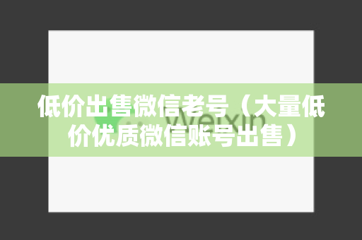 低价出售微信老号（大量低价优质微信账号出售）