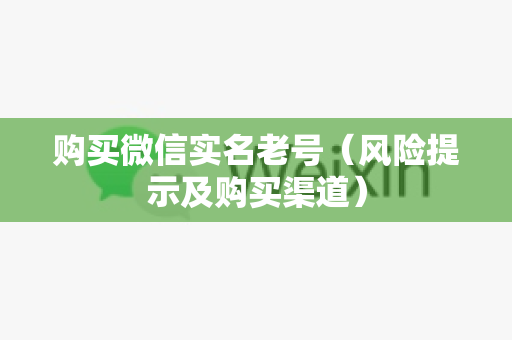 购买微信实名老号（风险提示及购买渠道）