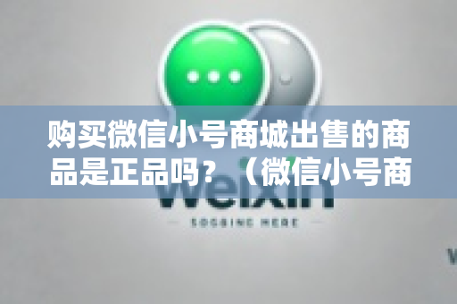 购买微信小号商城出售的商品是正品吗？（微信小号商城商品真伪辨别）
