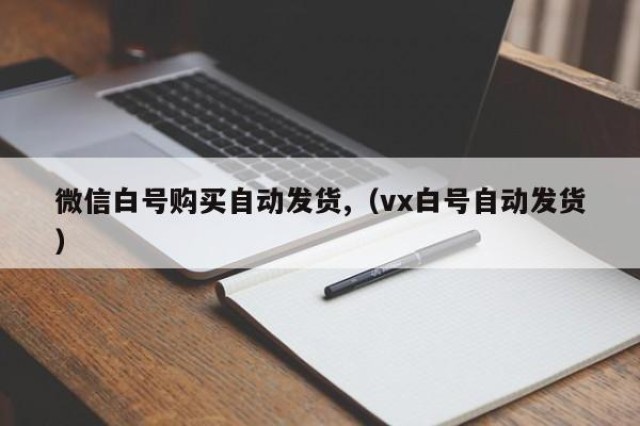 微信白号购买自动发货,（vx白号自动发货）